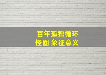 百年孤独循环怪圈 象征意义